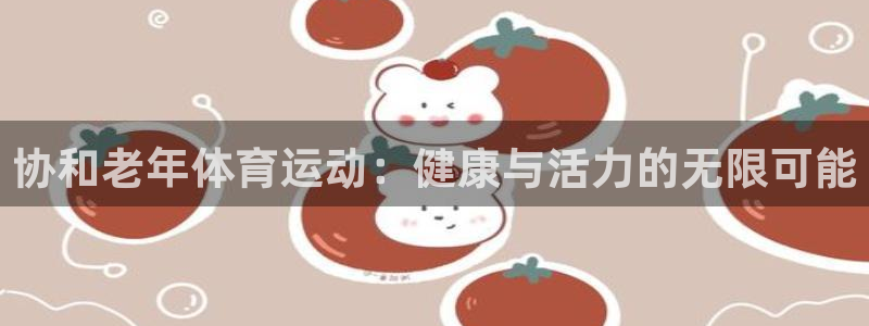 bsports必一运动：协和老年体育运动：健康与活力的无限可能