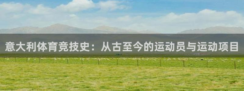 bsports必一运动：意大利体育竞技史：从古至今的运动员与运动项目
