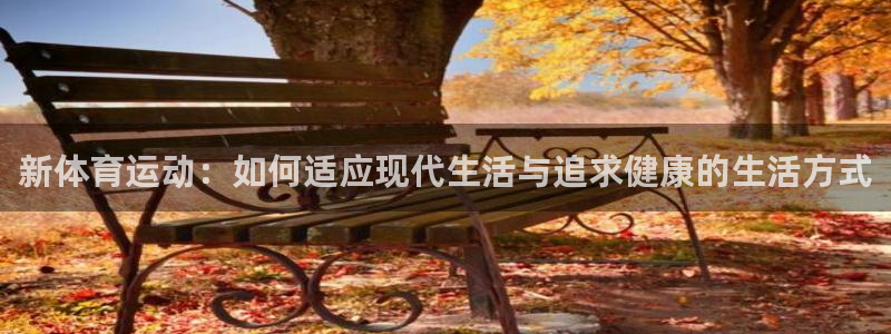 必一运动app：新体育运动：如何适应现代生活与追求健康的生活方式