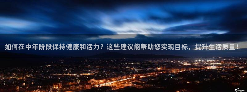 必一运动体育官网入口：如何在中年阶段保持健康和活力？这些建议能帮助您实现目标，提升生活质量！