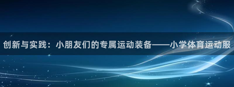 bsports官网 必一运动：创新与实践：小朋友们的专属运动装备——小学体育运动服