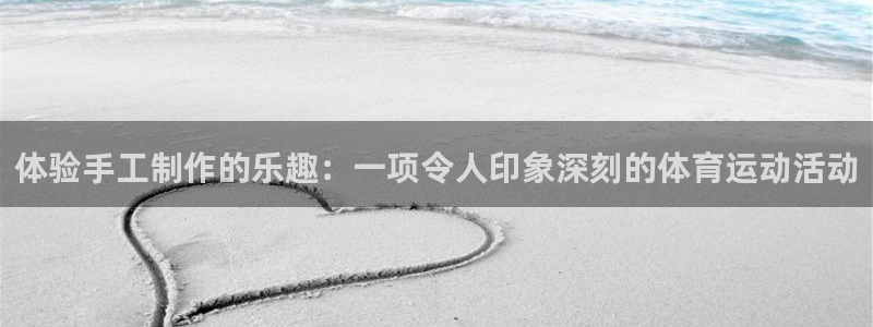 必一运动：体验手工制作的乐趣：一项令人印象深刻的体育运动活动
