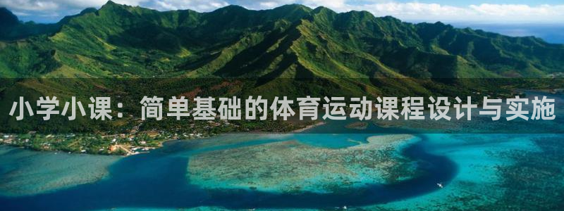 必一运动官网：小学小课：简单基础的体育运动课程设计与实施