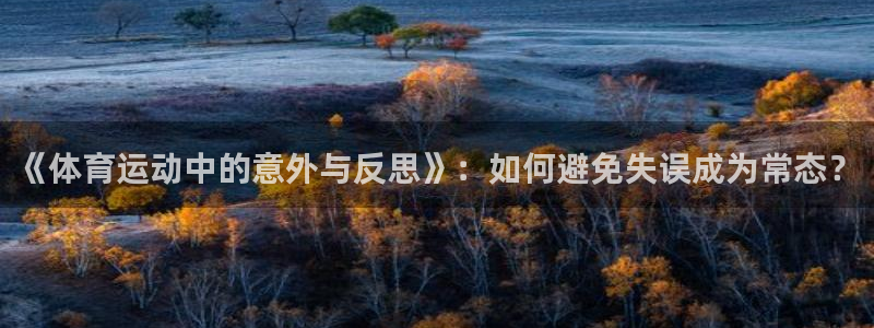 必一运动：《体育运动中的意外与反思》：如何避免失误成为常态？