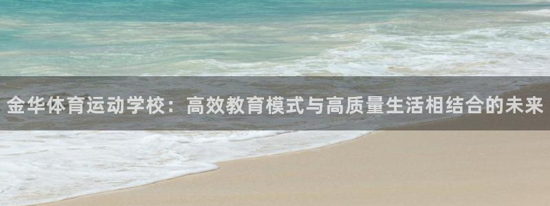 bsport必一运动：金华体育运动学校：高效教育模式与高质量生活相结合的未来