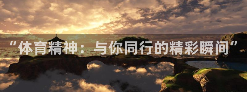 bsports官网 必一运动：“体育精神：与你同行的精彩瞬间”