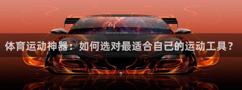 b体育必一运动官网：体育运动神器：如何选对最适合自己的运动工具？